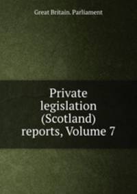 Private legislation (Scotland) reports, Volume 7