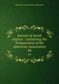 Journal of social science : containing the Transactions of the American Association. 44