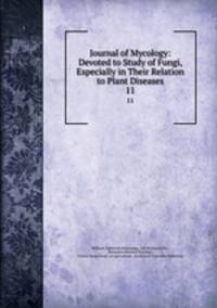 Journal of Mycology: Devoted to Study of Fungi, Especially in Their Relation to Plant Diseases. 11