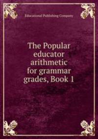 The Popular educator arithmetic for grammar grades, Book 1