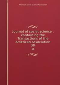 Journal of social science : containing the Transactions of the American Association. 38