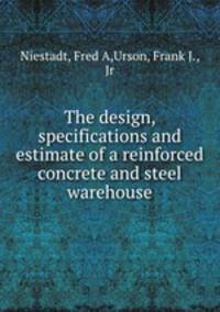The design, specifications and estimate of a reinforced concrete and steel warehouse