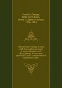 The pinetum: being a synosis of all the coniferous plants at present known, with descriptions, history and synonyms, and a comprehensive systematic index