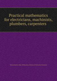 Practical mathematics for electricians, machinists, plumbers, carpenters .