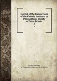 Journal of the transactions of the Victoria Institute, or Philosophical Society of Great Britain. 3