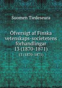 fversigt af Finska vetenskaps-societetens frhandlingar. 13 (1870-1871)