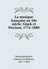 La musique francaise au 18e siecle: Gluck et Piccinni, 1774-1880