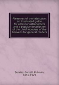 Pleasures of the telescope; an illustrated guide for amateur astronomers and a popular description of the chief wonders of the heavens for general readers