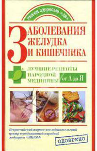 Заболевания желудка и кишечника. Лучшие рецепты народной медицины от А до Я