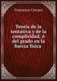 Teoria de la tentativa y de la complicidad, o del grado en la fuerza fisica .