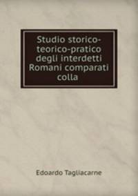 Studio storico-teorico-pratico degli interdetti Romani comparati colla .
