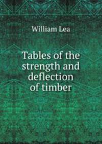 Tables of the strength and deflection of timber