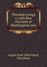 Theoduli ecloga e codicibus Parisinis et Marburgensi uno