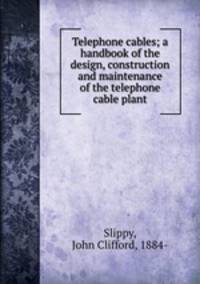 Telephone cables; a handbook of the design, construction and maintenance of the telephone cable plant