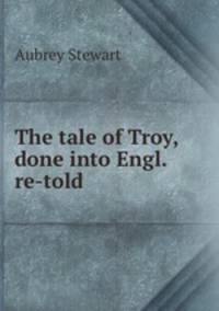 The tale of Troy, done into Engl. re-told.