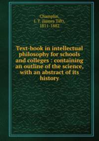 Text-book in intellectual philosophy for schools and colleges : containing an outline of the science, with an abstract of its history