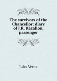 The survivors of the Chancellor: diary of J.R. Kazallon, passenger
