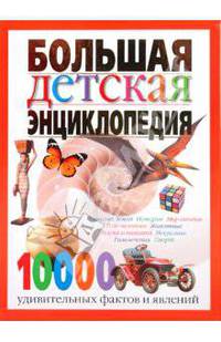 Большая детская энциклопедия. 10 000 удивительных фактов и явлений / Пер. с фр. Т.П. Григорьевой (Серия "Иллюстрированная энциклопедия для детей")