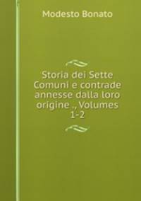 Storia dei Sette Comuni e contrade annesse dalla loro origine ., Volumes 1-2