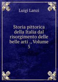 Storia pittorica della Italia dal risorgimento delle belle arti ., Volume 5