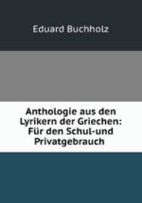 Anthologie aus den Lyrikern der Griechen: Fur den Schul-und Privatgebrauch .