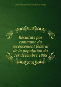 Re?sultats par commune du recensement fe?de?ral de la population du 1er de?cembre 1888