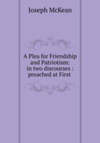 A Plea for Friendship and Patriotism: in two discourses : preached at First .