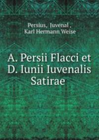 A. Persii Flacci et D. Iunii Iuvenalis Satirae .