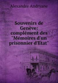 Souvenirs de Genve: complment des "Mmoires d`un prisonnier d`Etat"