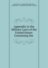 Appendix to the Military Laws of the United States: Containing the .