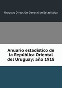 Anuario estadistico de la Republica Oriental del Uruguay: ano 1918