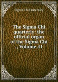 The Sigma Chi quarterly: the official organ of the Sigma Chi ., Volume 41