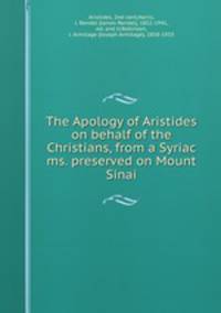The Apology of Aristides on behalf of the Christians, from a Syriac ms. preserved on Mount Sinai