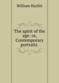 The spirit of the age: or, Contemporary portraits .