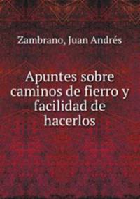 Apuntes sobre caminos de fierro y facilidad de hacerlos