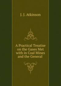 A Practical Treatise on the Gases Met with in Coal Mines and the General .