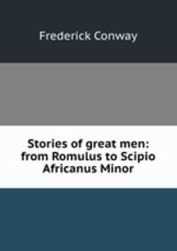 Stories of great men: from Romulus to Scipio Africanus Minor