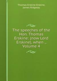The speeches of the Hon. Thomas Erskine: (now Lord Erskine), when ., Volume 4