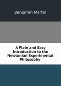 A Plain and Easy Introduction to the Newtonian Experimental Philosophy .