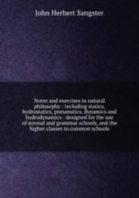 Notes and exercises in natural philosophy : including statics, hydrostatics, pneumatics, dynamics and hydrodynamics : designed for the use of normal and grammar schools, and the higher classes in common schools
