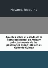 Apuntes sobre el estado de la costa occidental de Africa y principalmente de las posesiones espan?oles en el Golfo de Guinea
