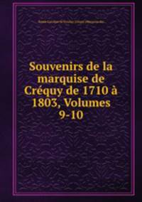 Souvenirs de la marquise de Crequy de 1710 a 1803, Volumes 9-10