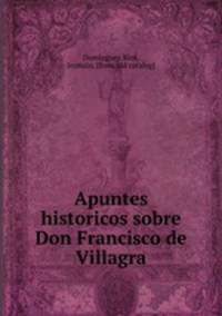 Apuntes historicos sobre Don Francisco de Villagra