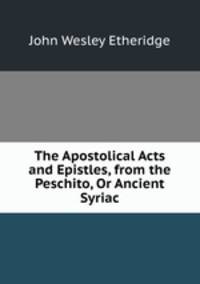 The Apostolical Acts and Epistles, from the Peschito, Or Ancient Syriac