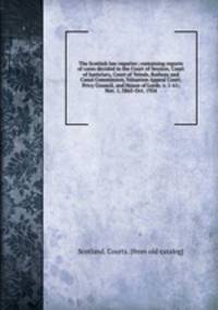 The Scottish law reporter; containing reports of cases decided in the Court of Session, Court of Justiciary, Court of Teinds, Railway and Canal Commission, Valuation Appeal Court, Privy Council, and House of Lords. v. 1-61; Nov. 1, 1865-Oct. 1924