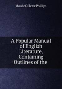 A Popular Manual of English Literature, Containing Outlines of the .