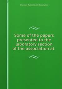 Some of the papers presented to the laboratory section of the association at .