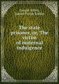 The state prisoner, or, The victim of maternal indulgence