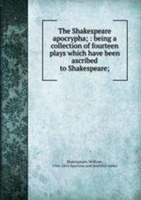The Shakespeare apocrypha; : being a collection of fourteen plays which have been ascribed to Shakespeare;