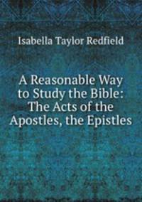 A Reasonable Way to Study the Bible: The Acts of the Apostles, the Epistles